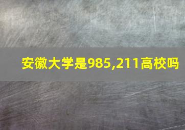 安徽大学是985,211高校吗