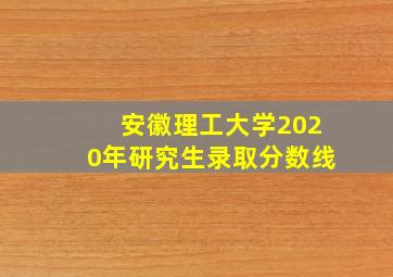 安徽理工大学2020年研究生录取分数线