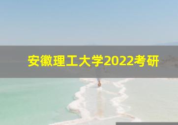 安徽理工大学2022考研