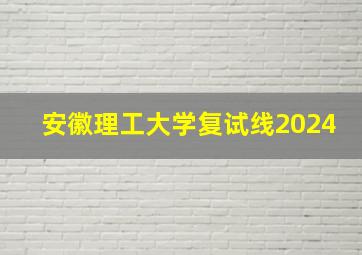 安徽理工大学复试线2024