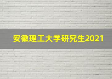 安徽理工大学研究生2021