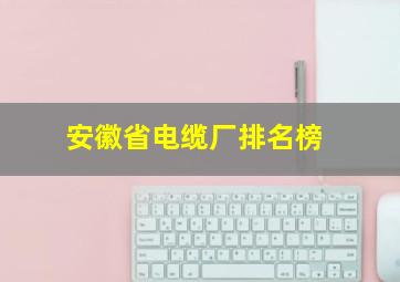 安徽省电缆厂排名榜