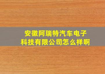 安徽阿瑞特汽车电子科技有限公司怎么样啊