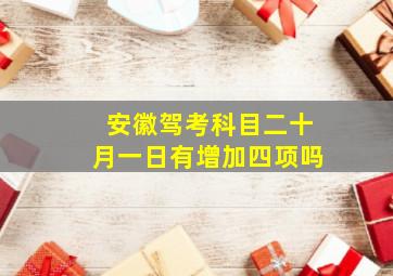 安徽驾考科目二十月一日有增加四项吗