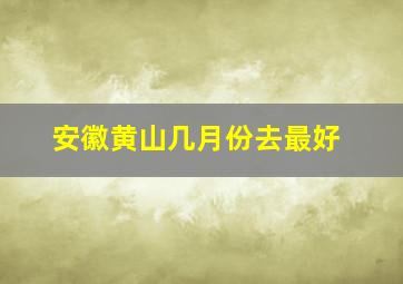 安徽黄山几月份去最好