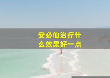 安必仙治疗什么效果好一点