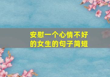 安慰一个心情不好的女生的句子简短