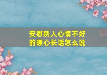 安慰别人心情不好的暖心长话怎么说