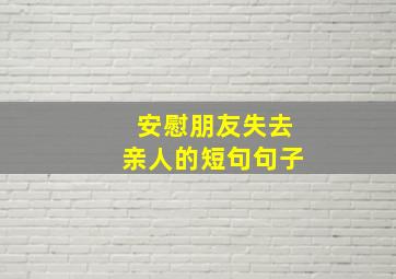 安慰朋友失去亲人的短句句子