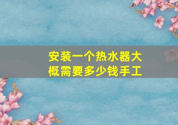 安装一个热水器大概需要多少钱手工