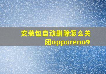 安装包自动删除怎么关闭opporeno9