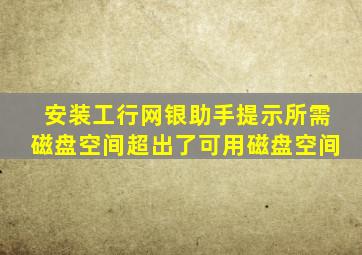 安装工行网银助手提示所需磁盘空间超出了可用磁盘空间