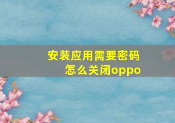 安装应用需要密码怎么关闭oppo