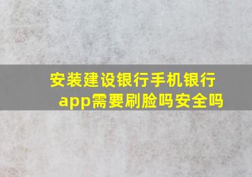 安装建设银行手机银行app需要刷脸吗安全吗