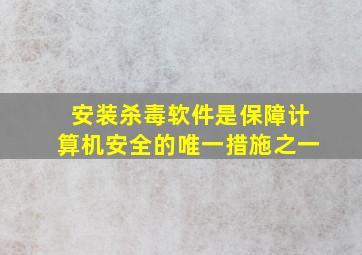 安装杀毒软件是保障计算机安全的唯一措施之一