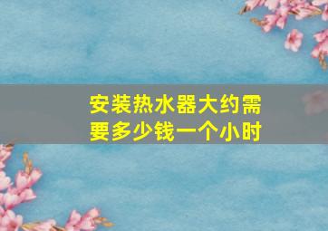 安装热水器大约需要多少钱一个小时