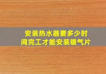 安装热水器要多少时间完工才能安装暖气片