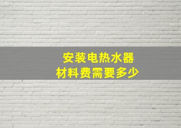 安装电热水器材料费需要多少