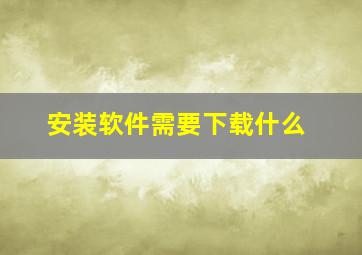 安装软件需要下载什么