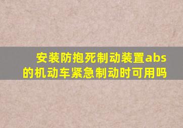 安装防抱死制动装置abs的机动车紧急制动时可用吗