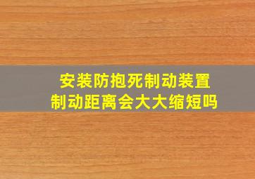 安装防抱死制动装置制动距离会大大缩短吗