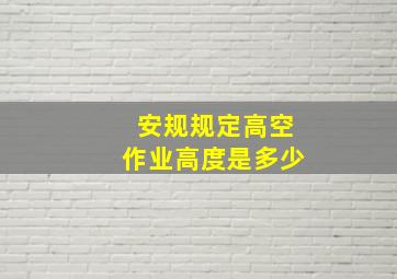 安规规定高空作业高度是多少