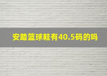 安踏篮球鞋有40.5码的吗