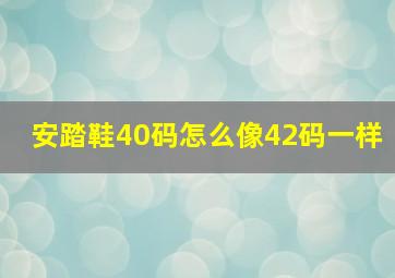 安踏鞋40码怎么像42码一样