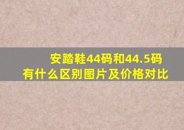 安踏鞋44码和44.5码有什么区别图片及价格对比