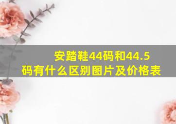 安踏鞋44码和44.5码有什么区别图片及价格表