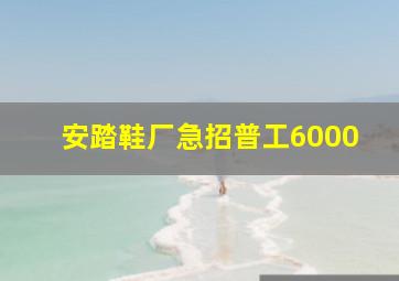 安踏鞋厂急招普工6000