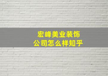 宏峰美业装饰公司怎么样知乎