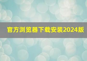 官方浏览器下载安装2024版