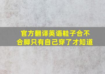 官方翻译英语鞋子合不合脚只有自己穿了才知道