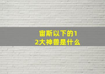 宙斯以下的12大神兽是什么