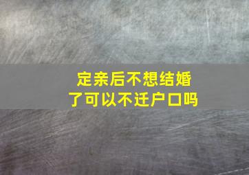 定亲后不想结婚了可以不迁户口吗