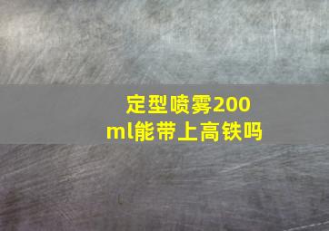 定型喷雾200ml能带上高铁吗