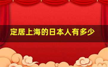 定居上海的日本人有多少