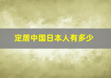 定居中国日本人有多少