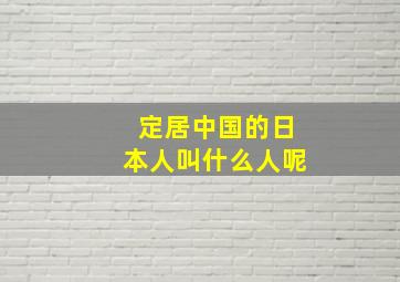 定居中国的日本人叫什么人呢