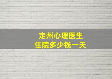 定州心理医生住院多少钱一天