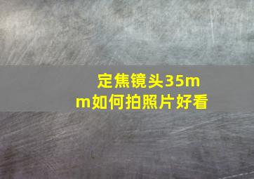 定焦镜头35mm如何拍照片好看