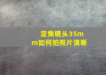 定焦镜头35mm如何拍照片清晰