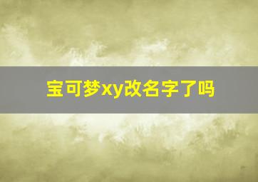 宝可梦xy改名字了吗