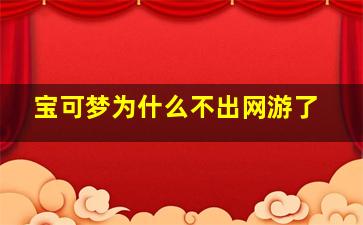 宝可梦为什么不出网游了