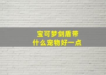 宝可梦剑盾带什么宠物好一点