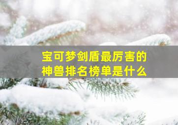 宝可梦剑盾最厉害的神兽排名榜单是什么