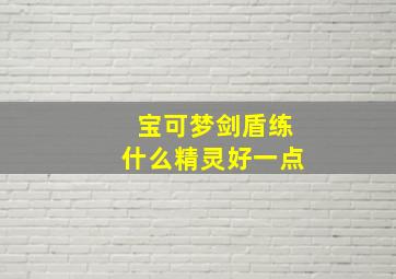 宝可梦剑盾练什么精灵好一点