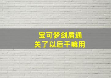 宝可梦剑盾通关了以后干嘛用