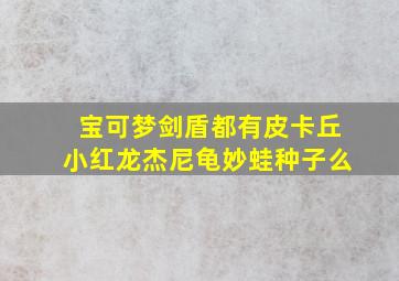 宝可梦剑盾都有皮卡丘小红龙杰尼龟妙蛙种子么